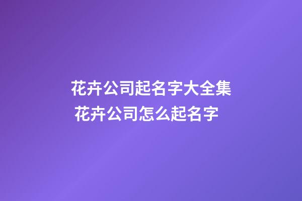 花卉公司起名字大全集 花卉公司怎么起名字-第1張-公司起名-玄機(jī)派